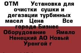 ОТМ-3000 Установка для очистки, сушки и дегазации турбинных масел › Цена ­ 111 - Все города Бизнес » Оборудование   . Ямало-Ненецкий АО,Новый Уренгой г.